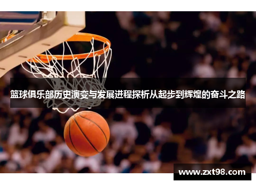 篮球俱乐部历史演变与发展进程探析从起步到辉煌的奋斗之路
