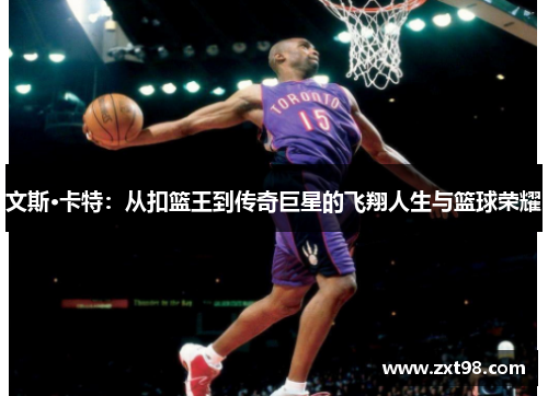文斯·卡特：从扣篮王到传奇巨星的飞翔人生与篮球荣耀