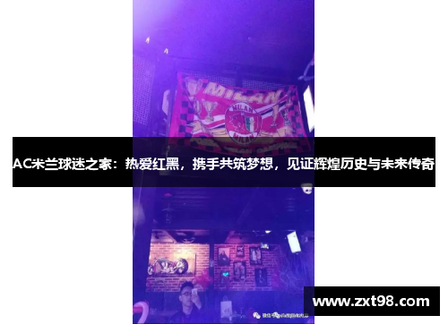 AC米兰球迷之家：热爱红黑，携手共筑梦想，见证辉煌历史与未来传奇