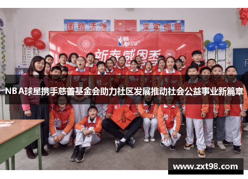 NBA球星携手慈善基金会助力社区发展推动社会公益事业新篇章