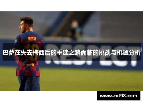巴萨在失去梅西后的重建之路面临的挑战与机遇分析