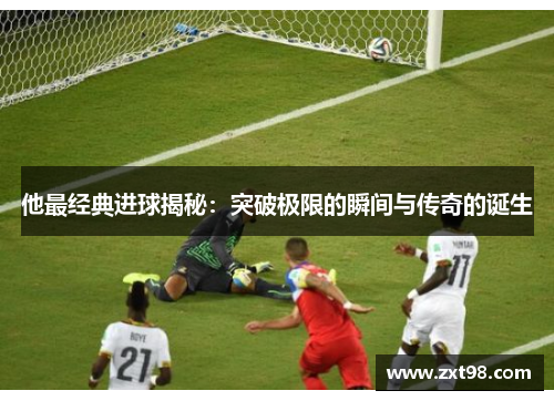 他最经典进球揭秘：突破极限的瞬间与传奇的诞生