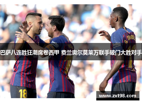 巴萨八连胜狂潮席卷西甲 费兰奥尔莫莱万联手破门大胜对手