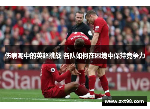 伤病潮中的英超挑战 各队如何在困境中保持竞争力