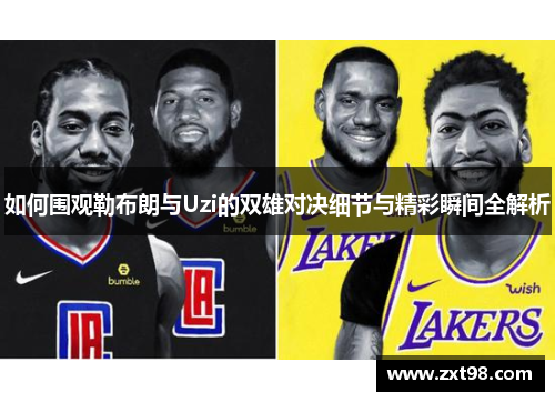 如何围观勒布朗与Uzi的双雄对决细节与精彩瞬间全解析