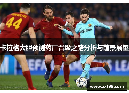 卡拉格大胆预测药厂晋级之路分析与前景展望