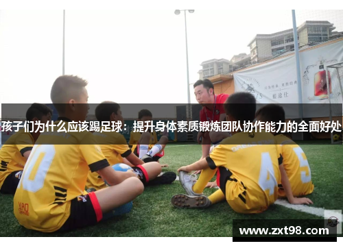 孩子们为什么应该踢足球：提升身体素质锻炼团队协作能力的全面好处