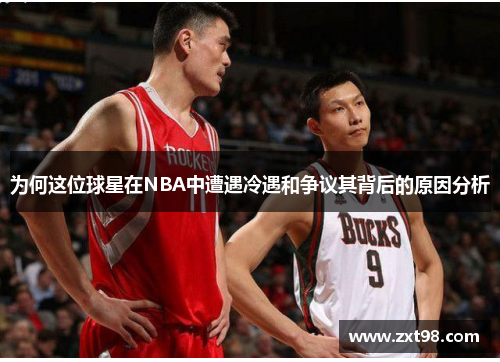 为何这位球星在NBA中遭遇冷遇和争议其背后的原因分析