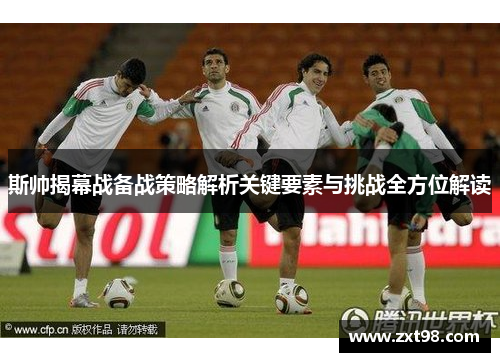 斯帅揭幕战备战策略解析关键要素与挑战全方位解读