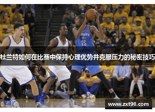 杜兰特如何在比赛中保持心理优势并克服压力的秘密技巧