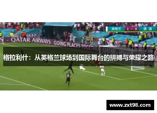 格拉利什：从英格兰球场到国际舞台的拼搏与荣耀之路