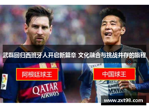 武磊回归西班牙人开启新篇章 文化融合与挑战并存的旅程