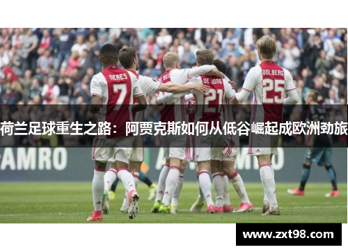 荷兰足球重生之路:阿贾克斯如何从低谷崛起成欧洲劲旅 荷兰足球重生之路:阿贾克斯如何从低谷崛起成欧洲劲旅