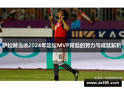 萨拉赫当选2024年足坛MVP背后的努力与成就解析