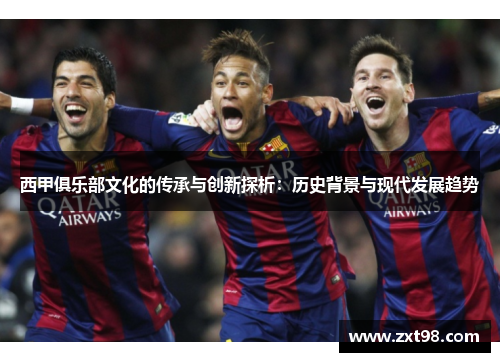 西甲俱乐部文化的传承与创新探析:历史背景与现代发展趋势 西甲俱乐部文化的传承与创新探析:历史背景与现代发展趋势