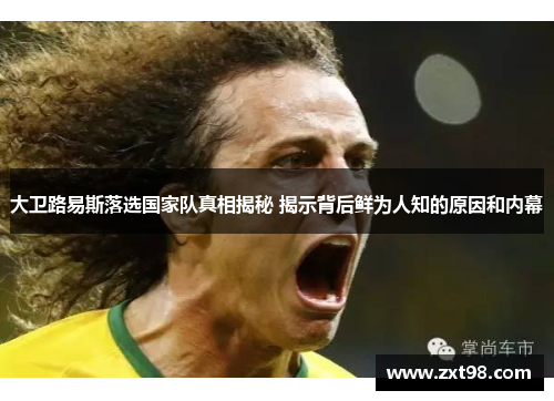 大卫路易斯落选国家队真相揭秘 揭示背后鲜为人知的原因和内幕 大卫路易斯落选国家队真相揭秘 揭示背后鲜为人知的原因和内幕