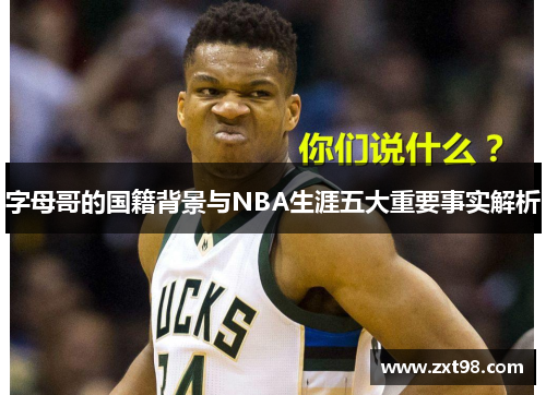 字母哥的国籍背景与NBA生涯五大重要事实解析 字母哥的国籍背景与NBA生涯五大重要事实解析