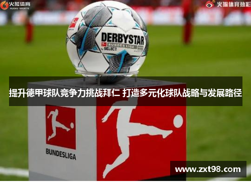 提升德甲球队竞争力挑战拜仁 打造多元化球队战略与发展路径