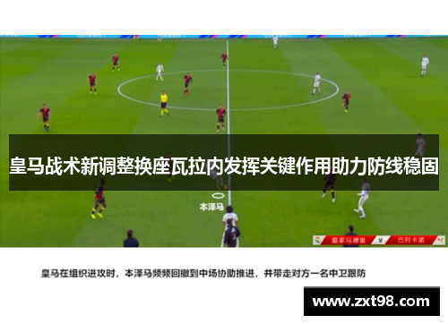 皇马战术新调整换座瓦拉内发挥关键作用助力防线稳固