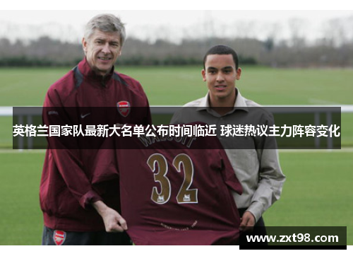 英格兰国家队最新大名单公布时间临近 球迷热议主力阵容变化