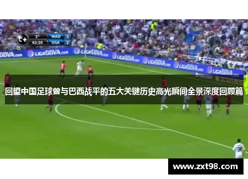 回望中国足球曾与巴西战平的五大关键历史高光瞬间全景深度回顾篇