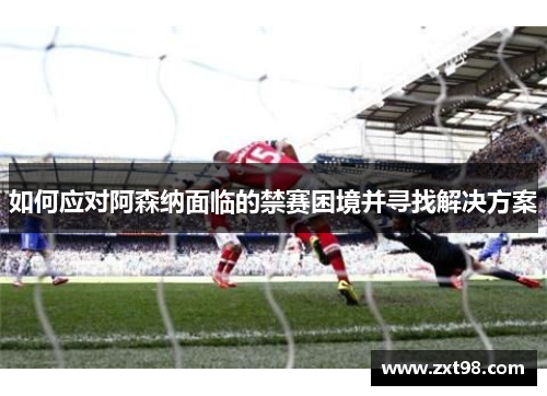 如何应对阿森纳面临的禁赛困境并寻找解决方案