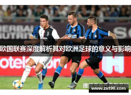 欧国联赛深度解析其对欧洲足球的意义与影响 欧国联赛深度解析其对欧洲足球的意义与影响