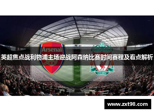 英超焦点战利物浦主场迎战阿森纳比赛时间赛程及看点解析 英超焦点战利物浦主场迎战阿森纳比赛时间赛程及看点解析