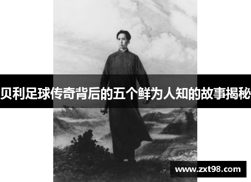 贝利足球传奇背后的五个鲜为人知的故事揭秘
