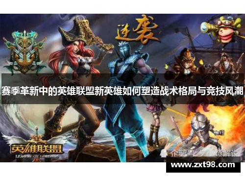 赛季革新中的英雄联盟新英雄如何塑造战术格局与竞技风潮