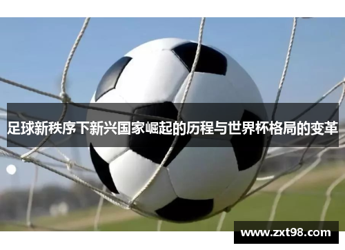 足球新秩序下新兴国家崛起的历程与世界杯格局的变革 足球新秩序下新兴国家崛起的历程与世界杯格局的变革