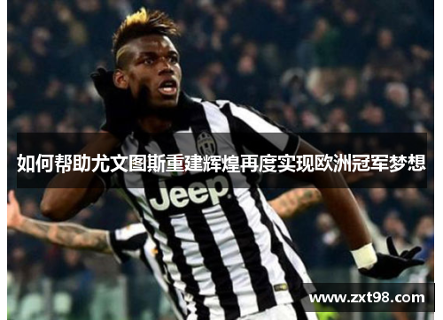 如何帮助尤文图斯重建辉煌再度实现欧洲冠军梦想
