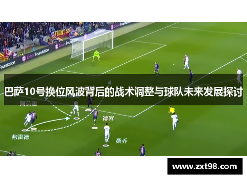 巴萨10号换位风波背后的战术调整与球队未来发展探讨