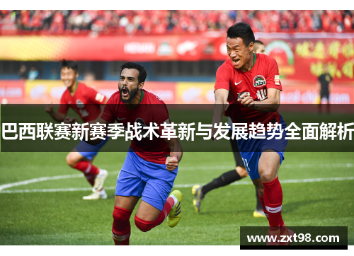 巴西联赛新赛季战术革新与发展趋势全面解析