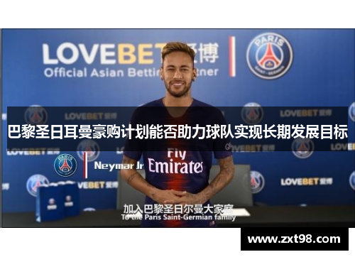 巴黎圣日耳曼豪购计划能否助力球队实现长期发展目标