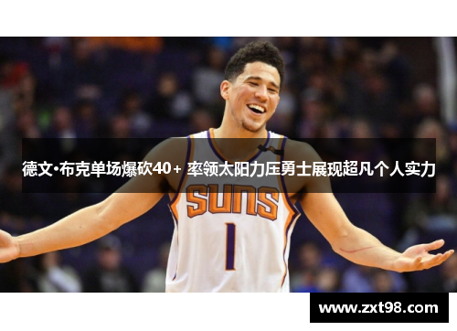 德文·布克单场爆砍40+ 率领太阳力压勇士展现超凡个人实力