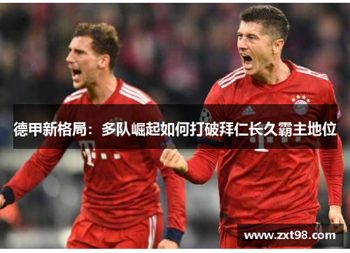 德甲新格局：多队崛起如何打破拜仁长久霸主地位