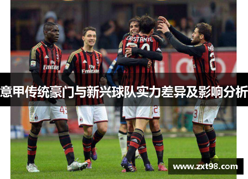 意甲传统豪门与新兴球队实力差异及影响分析 意甲传统豪门与新兴球队实力差异及影响分析