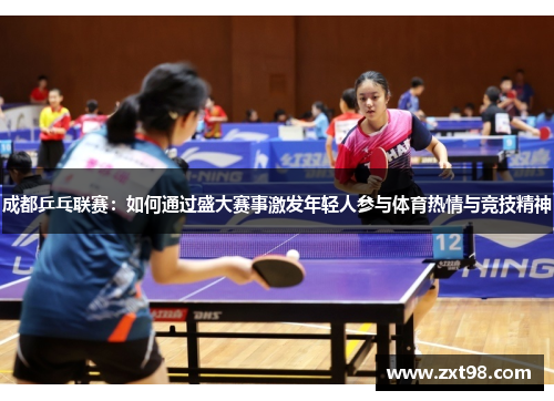 成都乒乓联赛:如何通过盛大赛事激发年轻人参与体育热情与竞技精神 成都乒乓联赛:如何通过盛大赛事激发年轻人参与体育热情与竞技精神