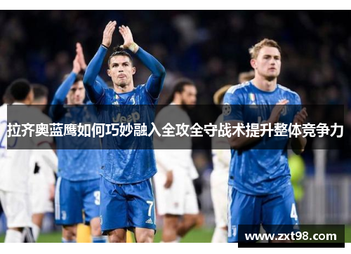 拉齐奥蓝鹰如何巧妙融入全攻全守战术提升整体竞争力