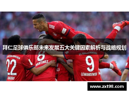 拜仁足球俱乐部未来发展五大关键因素解析与战略规划