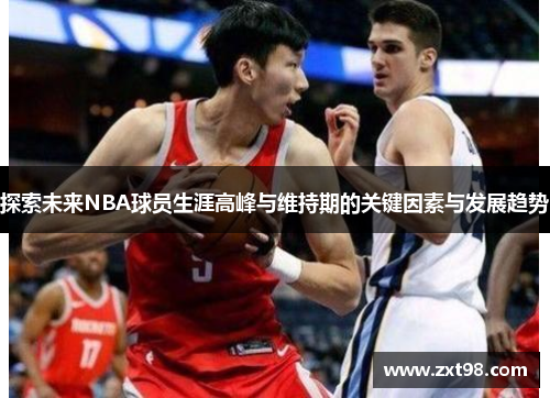 探索未来NBA球员生涯高峰与维持期的关键因素与发展趋势 探索未来NBA球员生涯高峰与维持期的关键因素与发展趋势