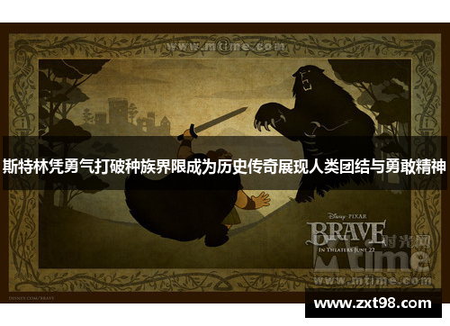 斯特林凭勇气打破种族界限成为历史传奇展现人类团结与勇敢精神