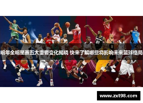 明年全明星赛五大重要变化揭晓 快来了解哪些将影响未来篮球格局