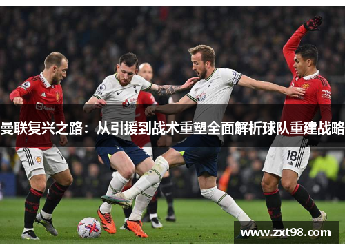 曼联复兴之路：从引援到战术重塑全面解析球队重建战略