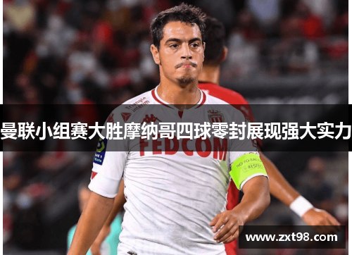 曼联小组赛大胜摩纳哥四球零封展现强大实力
