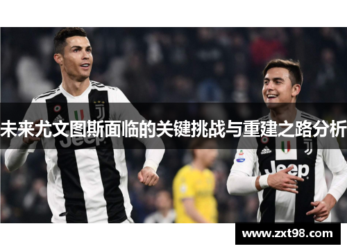 未来尤文图斯面临的关键挑战与重建之路分析