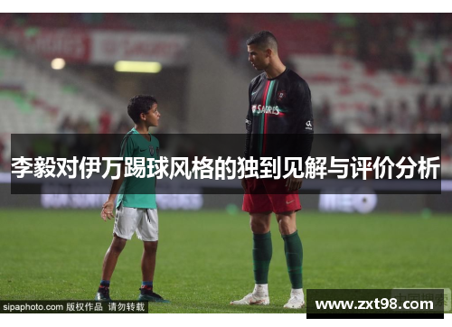 李毅对伊万踢球风格的独到见解与评价分析