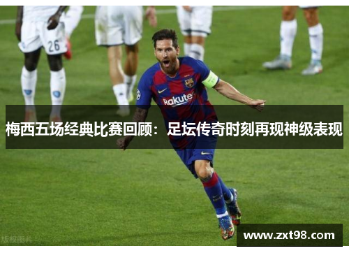 梅西五场经典比赛回顾：足坛传奇时刻再现神级表现