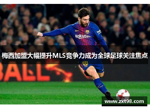 梅西加盟大幅提升MLS竞争力成为全球足球关注焦点